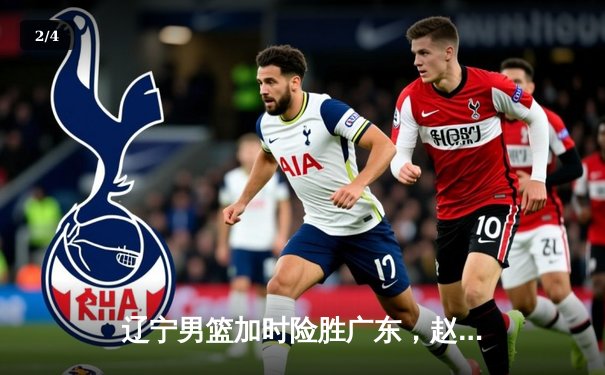 辽宁男篮加时险胜广东，赵继伟30+10导演惊天逆转 - 2