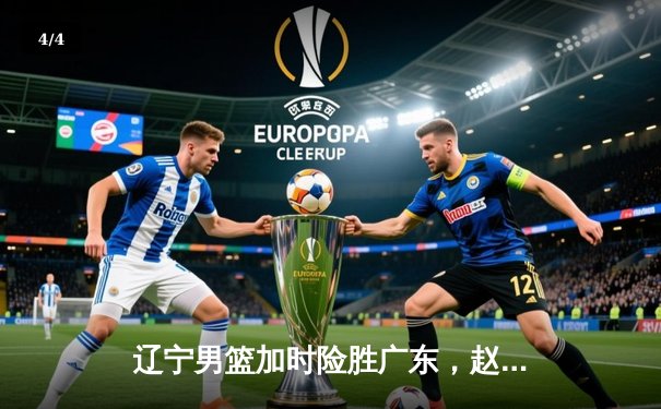 辽宁男篮加时险胜广东，赵继伟30+10导演惊天逆转 - 4