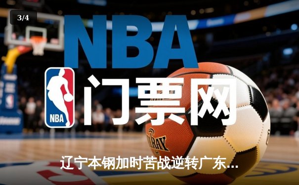辽宁本钢加时苦战逆转广东宏远 CBA半决赛上演史诗级对决 - 3