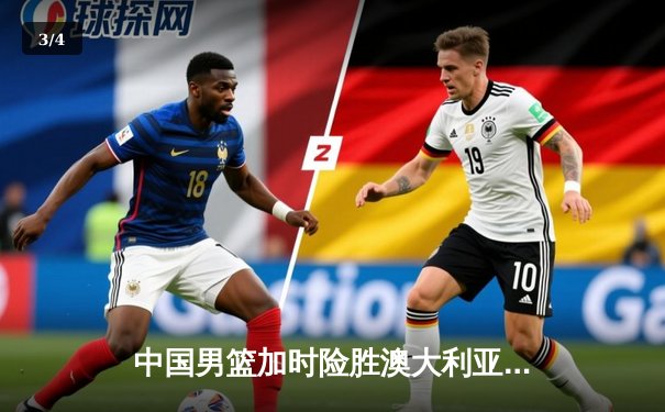 中国男篮加时险胜澳大利亚 周琦25+16统治内线 - 3