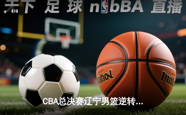 CBA总决赛辽宁男篮逆转广东夺得队史第四冠 赵继伟荣膺FMVP - 4