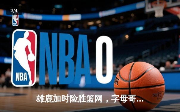 雄鹿加时险胜篮网，字母哥狂砍44分率队豪取六连胜 - 2