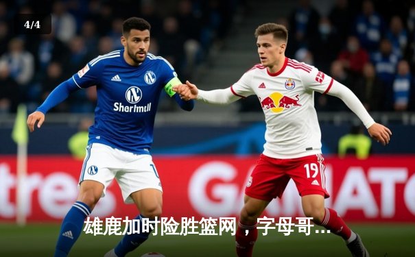 雄鹿加时险胜篮网，字母哥狂砍44分率队豪取六连胜 - 4