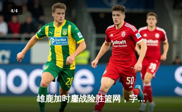 雄鹿加时鏖战险胜篮网，字母哥44分14篮板制霸内线 - 4