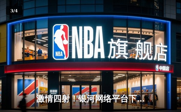 激情四射！银河网络平台下载手机版在哪里用户见证广东宏远加时险胜辽宁本钢，CBA半决赛悬念迭起 - 3