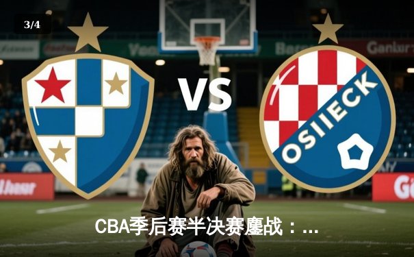 CBA季后赛半决赛鏖战：辽宁本钢加时险胜广东东莞大益总分2-1领先 - 3
