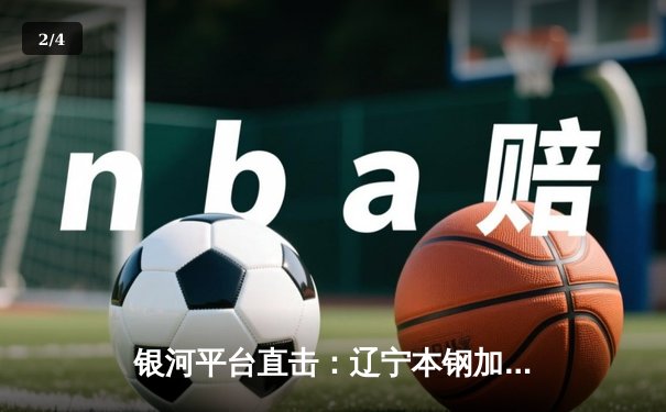 银河平台直击：辽宁本钢加时险胜广东东莞 赵继伟33分主宰辽粤大战 - 2