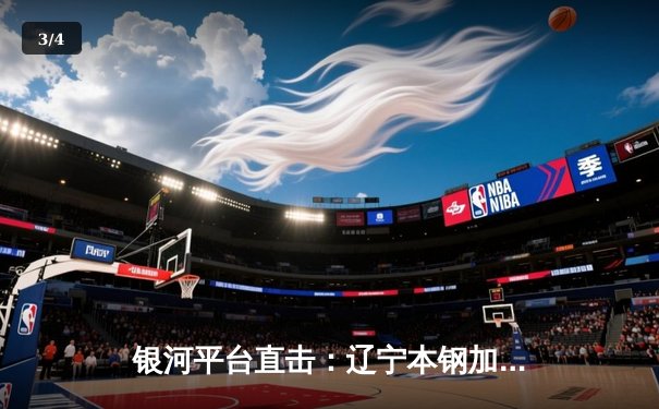 银河平台直击：辽宁本钢加时险胜广东东莞 赵继伟33分主宰辽粤大战 - 3