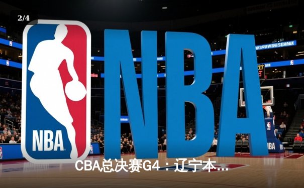 CBA总决赛G4：辽宁本钢加时逆转广东宏远，总比分战成2-2平 - 2