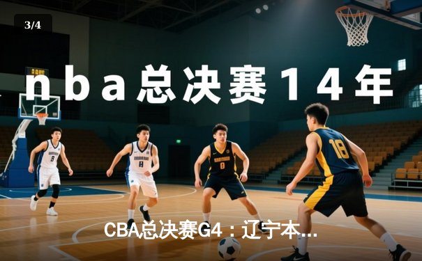 CBA总决赛G4：辽宁本钢加时逆转广东宏远，总比分战成2-2平 - 3