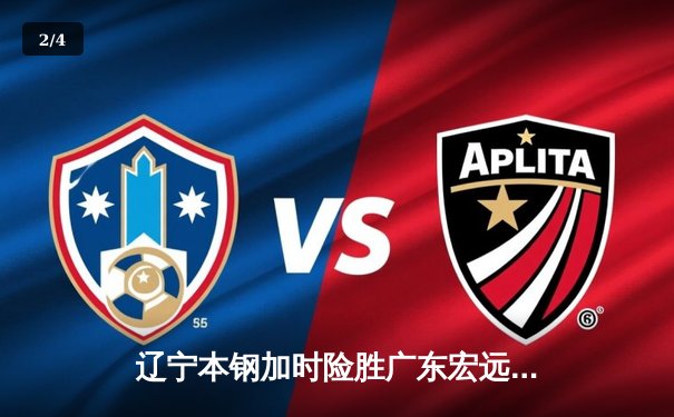 辽宁本钢加时险胜广东宏远 CBA半决赛上演史诗级对决 - 2