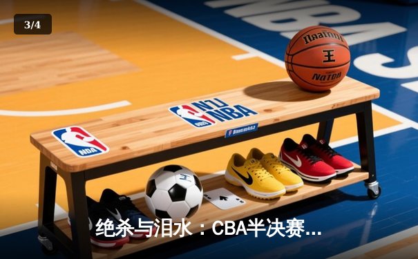 绝杀与泪水：CBA半决赛辽粤大战G5，辽宁逆转广东昂首挺进总决赛 - 3