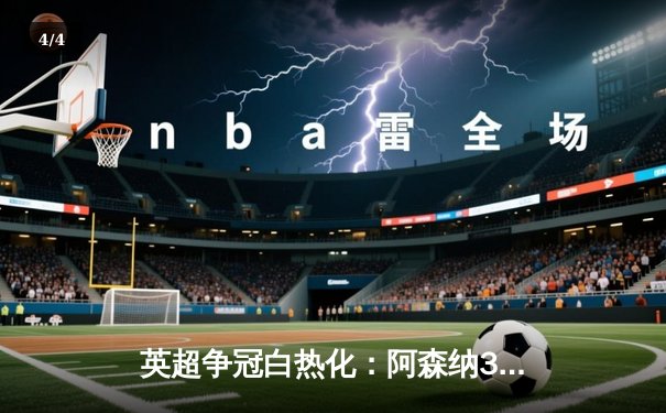 英超争冠白热化：阿森纳3-2绝杀热刺，萨卡双响领跑射手榜 - 4