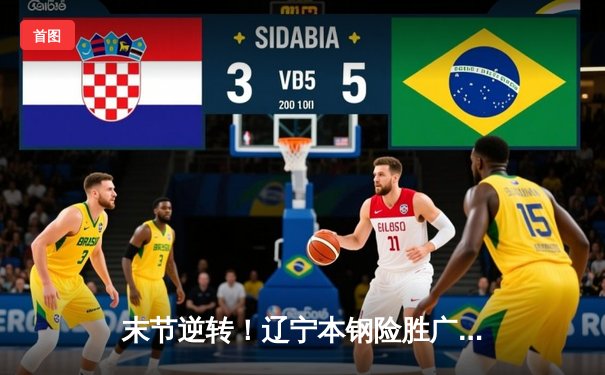 末节逆转！辽宁本钢险胜广东东莞大益，赵继伟关键三分定乾坤