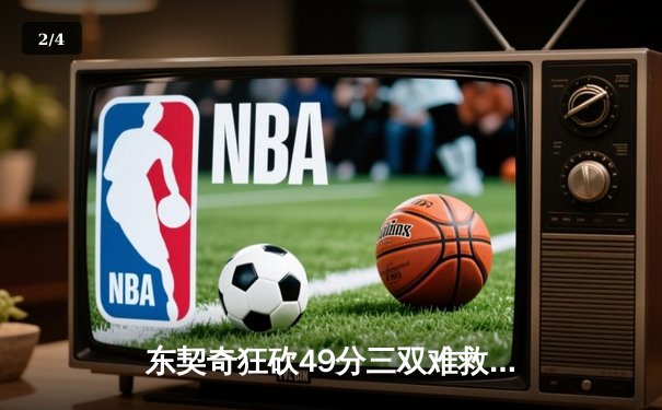 东契奇狂砍49分三双难救主，独行侠加时惜败凯尔特人，总决赛悬念再起 - 2