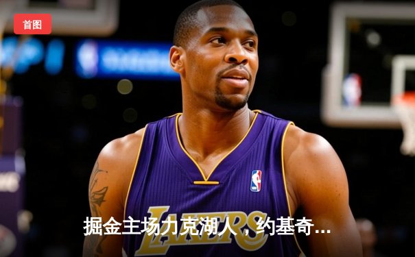 掘金主场力克湖人，约基奇三双制霸内线，系列赛2-0领先