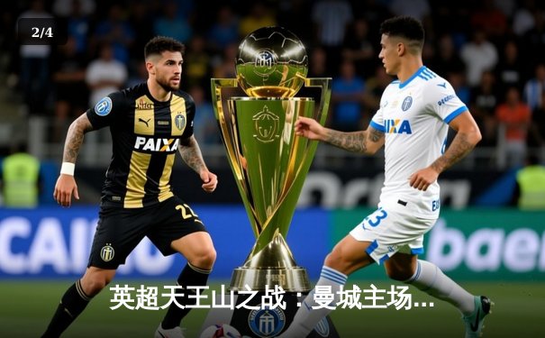 英超天王山之战：曼城主场3-1力克阿森纳，哈兰德双响锁定胜局 - 2